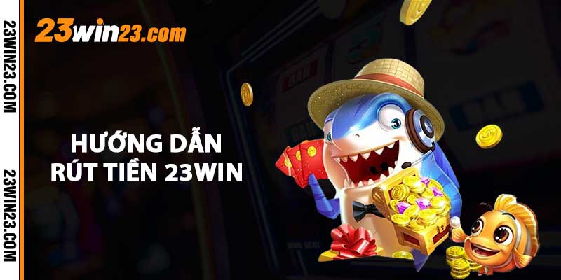 Huong dan rut tien 23WIN Hướng dẫn rút tiền 23WIN